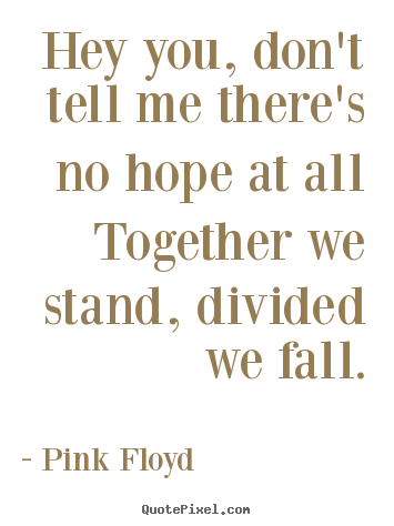Pink Floyd picture quotes - Hey you, don't tell me there's no hope at.. - Inspirational quotes