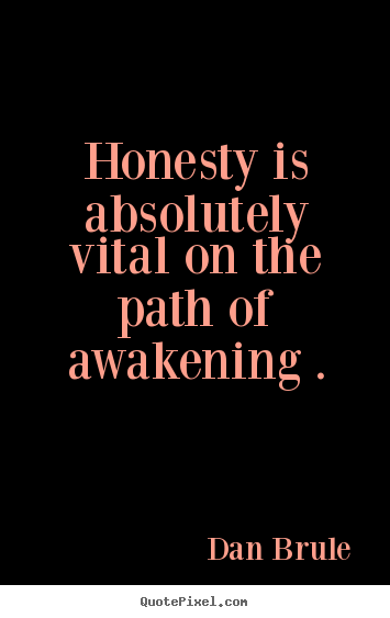 Honesty is absolutely vital on the path of awakening.. Dan Brule famous inspirational quotes
