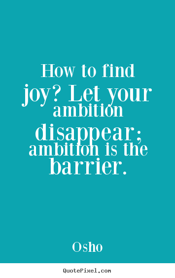 How to find joy? let your ambition disappear;.. Osho greatest inspirational quote