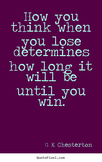 How you think when you lose determines how long it.. G K Chesterton greatest inspirational quotes