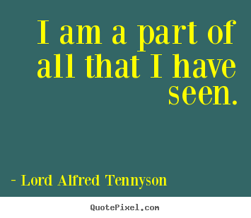 Lord Alfred Tennyson picture quotes - I am a part of all that i have seen. - Inspirational quotes