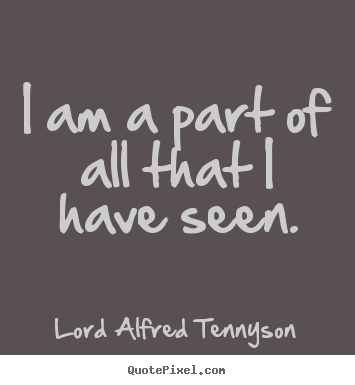 I am a part of all that i have seen. Lord Alfred Tennyson top inspirational quotes