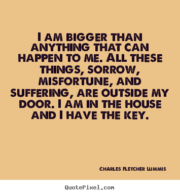 I am bigger than anything that can happen to me. all these.. Charles Fletcher Lummis popular inspirational quotes