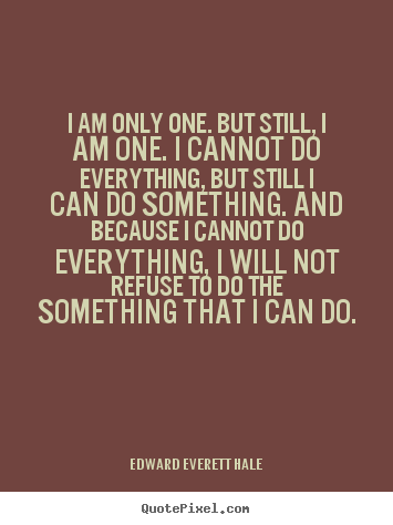 Inspirational quotes - I am only one. but still, i am one. i cannot do everything, but still..