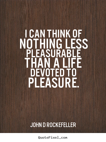 I can think of nothing less pleasurable than a life devoted.. John D Rockefeller  inspirational quotes