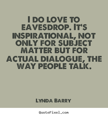 Quote about inspirational - I do love to eavesdrop. it's inspirational,..