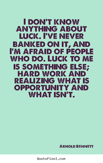 Inspirational sayings - I don't know anything about luck. i've never banked..