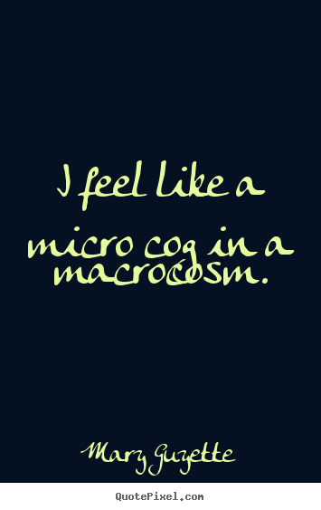 Quote about inspirational - I feel like a micro cog in a macrocosm.