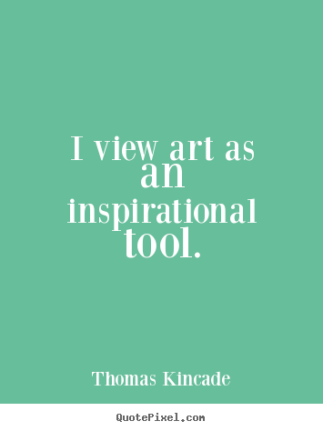 Make personalized picture quotes about inspirational - I view art as an inspirational tool.