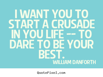 Inspirational quotes - I want you to start a crusade in you life -- to dare to be your best.