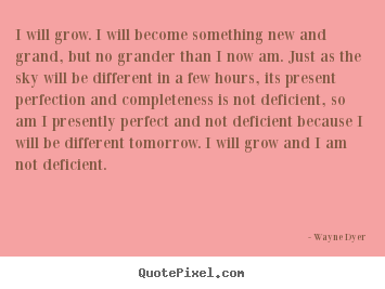 Inspirational quotes - I will grow. i will become something new and grand, but..