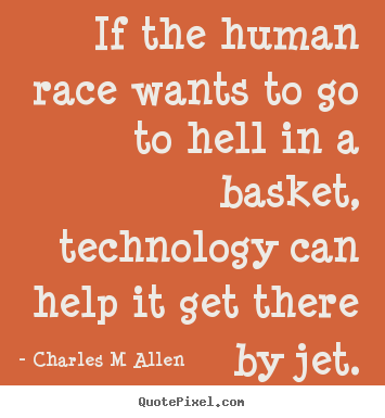 Design your own picture quotes about inspirational - If the human race wants to go to hell in a basket, technology..