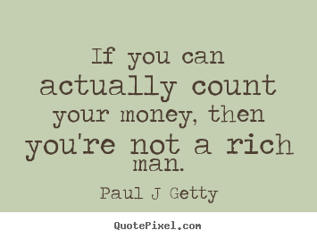 Paul J Getty picture quote - If you can actually count your money, then you're not a rich.. - Inspirational sayings