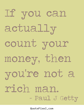 If you can actually count your money, then you're.. Paul J Getty famous inspirational quotes