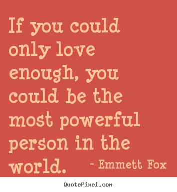 If you could only love enough, you could be the most powerful.. Emmett Fox good inspirational quotes