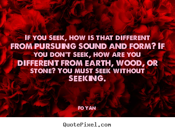 Quotes about inspirational - If you seek, how is that different from pursuing sound..