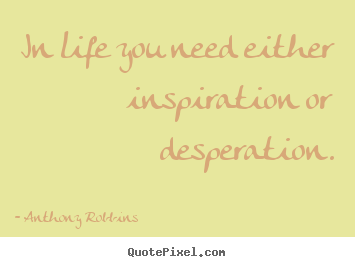 Quote about inspirational - In life you need either inspiration or desperation.