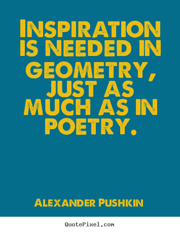 Alexander Pushkin picture quotes - Inspiration is needed in geometry, just as much as in poetry. - Inspirational quotes