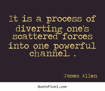 Inspirational quotes - It is a process of diverting one's scattered forces into one powerful..