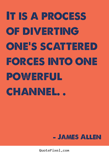 Inspirational quotes - It is a process of diverting one's scattered forces into..
