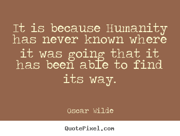 It is because humanity has never known where it was going that it.. Oscar Wilde best inspirational quotes