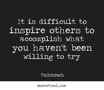 Quote about inspirational - It is difficult to inspire others to accomplish what you haven't been..