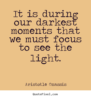 Aristotle Onassis image quotes - It is during our darkest moments that we must focus to see the light. - Inspirational quotes