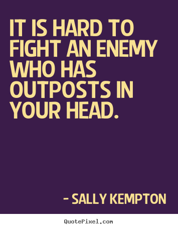 Quotes about inspirational - It is hard to fight an enemy who has outposts in your head.
