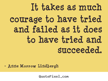 It takes as much courage to have tried and failed.. Anne Morrow Lindbergh famous inspirational quotes