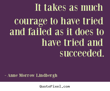 It takes as much courage to have tried and failed.. Anne Morrow Lindbergh greatest inspirational quote