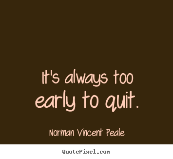 Inspirational sayings - It's always too early to quit.