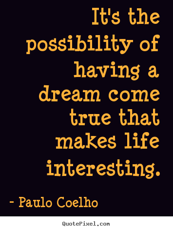Paulo Coelho picture quote - It's the possibility of having a dream come true that makes life interesting. - Inspirational quotes