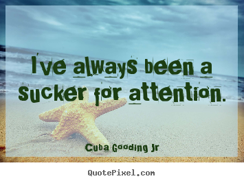 Inspirational quote - I've always been a sucker for attention.