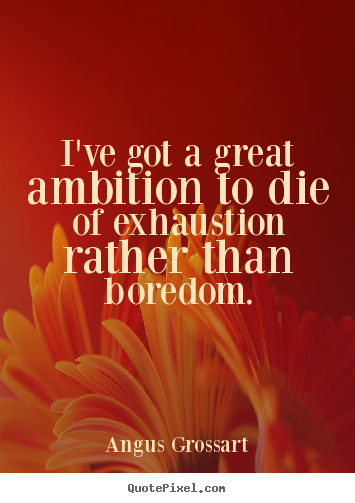 Inspirational quotes - I've got a great ambition to die of exhaustion rather than..