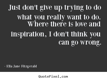 Ella Jane Fitzgerald pictures sayings - Just don't give up trying to do what you really want.. - Inspirational quotes