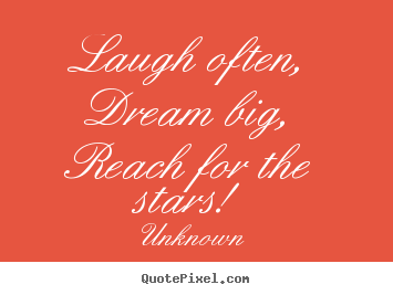 Quotes about inspirational - Laugh often,dream big,reach for the stars!