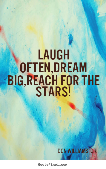 Inspirational quote - Laugh often,dream big,reach for the stars!