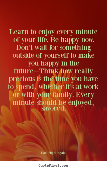 Learn to enjoy every minute of your life. be happy.. Earl Nightingale greatest inspirational quotes