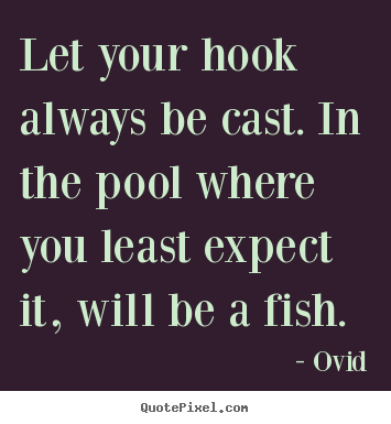 Let your hook always be cast. in the pool where you least.. Ovid top inspirational quotes