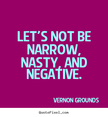 Create picture quotes about inspirational - Let's not be narrow, nasty, and negative.
