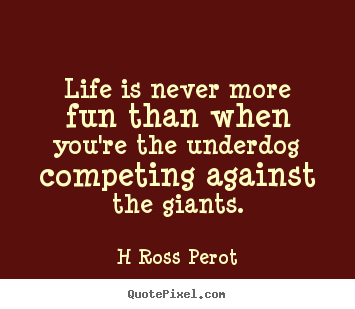 Quotes about inspirational - Life is never more fun than when you're the underdog..