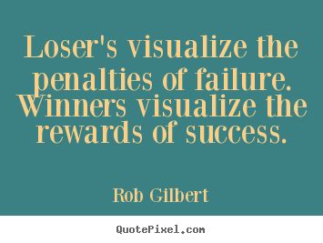 Rob Gilbert picture quotes - Loser's visualize the penalties of failure. winners visualize the rewards.. - Inspirational quotes