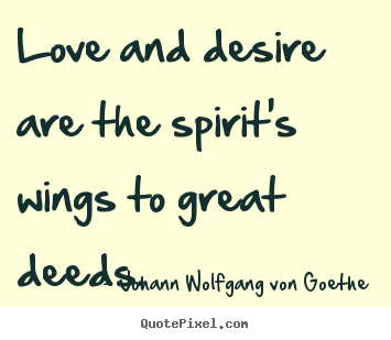 Love and desire are the spirit's wings to.. Johann Wolfgang Von Goethe  inspirational quotes