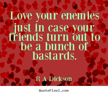 Love your enemies just in case your friends turn out to be a bunch.. R A Dickson greatest inspirational quotes