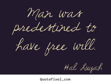 Man was predestined to have free will. Hal Luyah great inspirational quotes