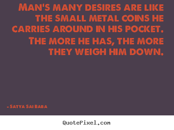 Man's many desires are like the small metal coins he carries.. Satya Sai Baba greatest inspirational quotes