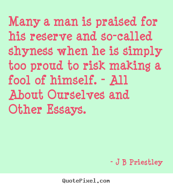 Many a man is praised for his reserve and.. J B Priestley greatest inspirational quotes