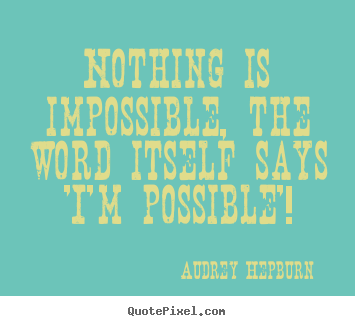 Quote about inspirational - Nothing is impossible, the word itself says 'i'm..