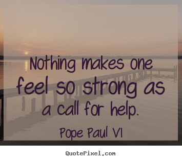 Quotes about inspirational - Nothing makes one feel so strong as a call for help.