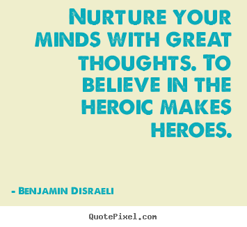 Inspirational quotes - Nurture your minds with great thoughts. to believe in the heroic..